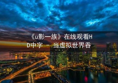 《u影一族》在线观看HD中字 - 当虚拟世界吞噬现实,谁能拯救迷失的灵魂?