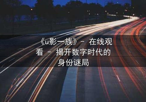 《u影一族》- 在线观看 - 揭开数字时代的身份谜局