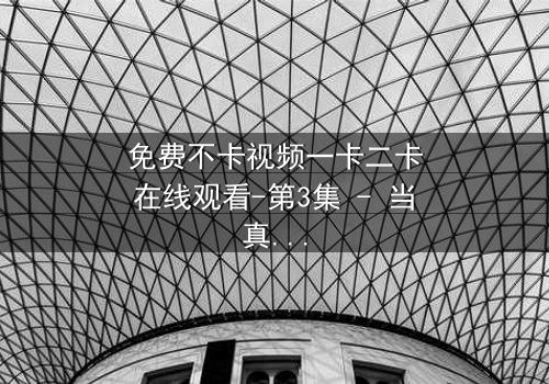 免费不卡视频一卡二卡在线观看-第3集 - 当真相撕裂,谁将幸存?