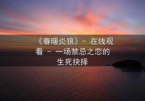 《春暖炎狼》- 在线观看 - 一场禁忌之恋的生死抉择