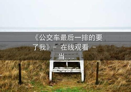 《公交车最后一排的要了我》- 在线观看 - 当命运在颠簸中爆发