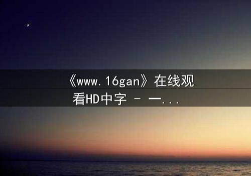 《www.16gan》在线观看HD中字 - 一场数字迷宫的生死博弈