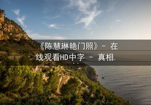 《陈慧琳艳门照》- 在线观看HD中字 - 真相背后隐藏的惊天秘密