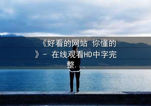 《好看的网站 你懂的》- 在线观看HD中字完整无删 - 当欲望遇上正义,谁将主宰命运?