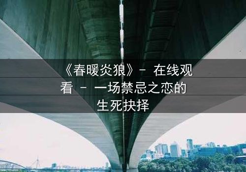《春暖炎狼》- 在线观看 - 一场禁忌之恋的生死抉择