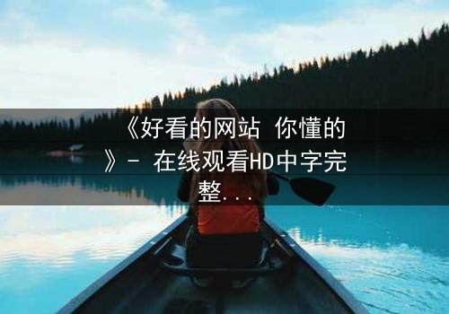 《好看的网站 你懂的》- 在线观看HD中字完整无删 - 当欲望遇上正义,谁将主宰命运?