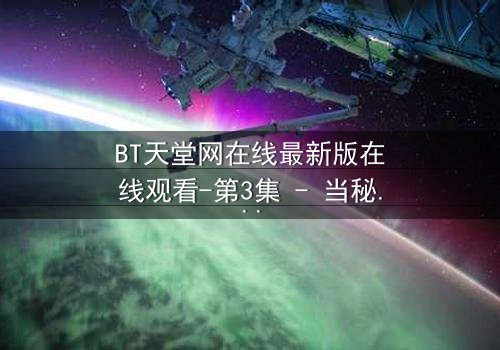BT天堂网在线最新版在线观看-第3集 - 当秘密揭开,谁能全身而退?