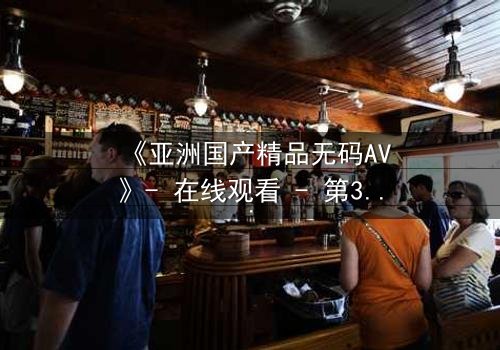 《亚洲国产精品无码AV》- 在线观看 - 第3集 HD中字