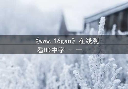 《www.16gan》在线观看HD中字 - 一场数字迷宫中的生死抉择