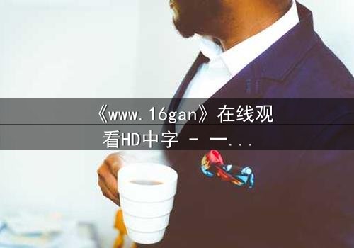 《www.16gan》在线观看HD中字 - 一场数字迷宫的致命诱惑