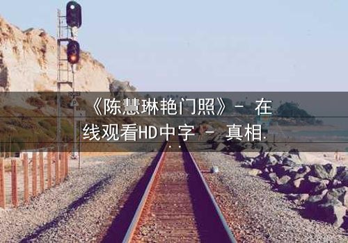 《陈慧琳艳门照》- 在线观看HD中字 - 真相背后隐藏的致命秘密