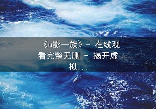 《u影一族》- 在线观看完整无删 - 揭开虚拟世界的致命真相