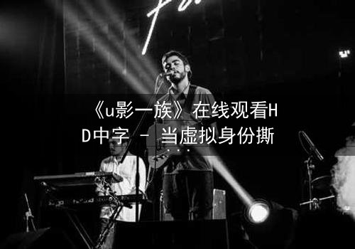 《u影一族》在线观看HD中字 - 当虚拟身份撕裂现实人生