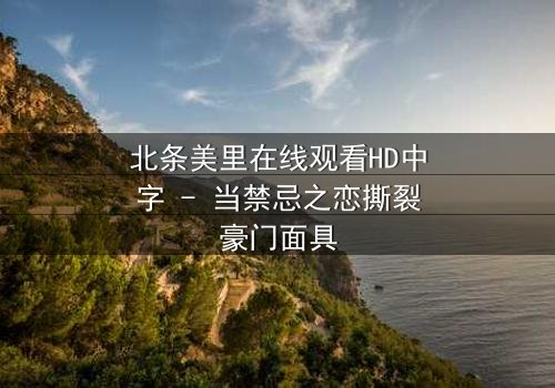 北条美里在线观看HD中字 - 当禁忌之恋撕裂豪门面具