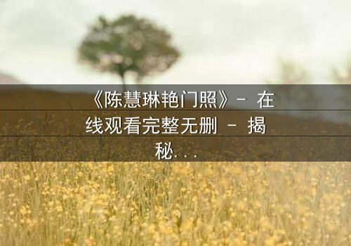 《陈慧琳艳门照》- 在线观看完整无删 - 揭秘明星隐私背后的惊天真相