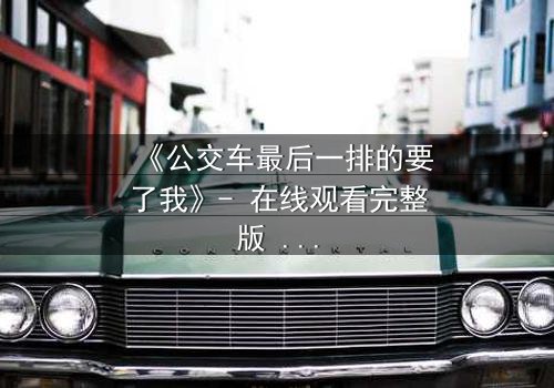 《公交车最后一排的要了我》- 在线观看完整版 - 当命运在颠簸中爆发