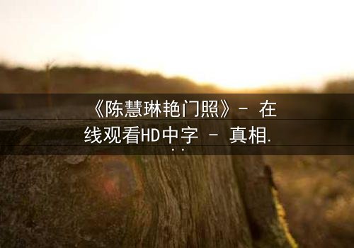 《陈慧琳艳门照》- 在线观看HD中字 - 真相背后,谁在操控一切?