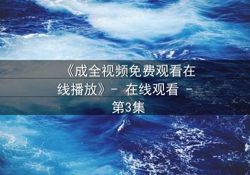 《成全视频免费观看在线播放》- 在线观看 - 第3集