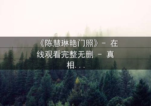 《陈慧琳艳门照》- 在线观看完整无删 - 真相背后隐藏的惊天秘密