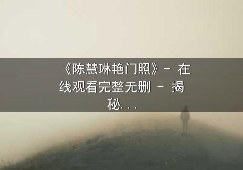 《陈慧琳艳门照》- 在线观看完整无删 - 揭秘明星隐私的惊心风暴