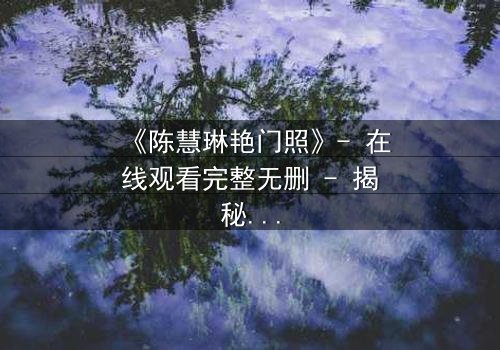 《陈慧琳艳门照》- 在线观看完整无删 - 揭秘明星隐私的惊心风暴