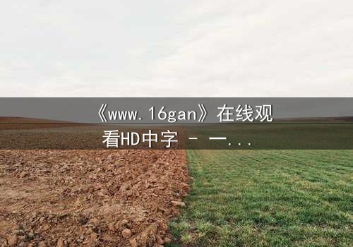 《www.16gan》在线观看HD中字 - 一场数字迷宫的致命游戏,你敢点开吗?