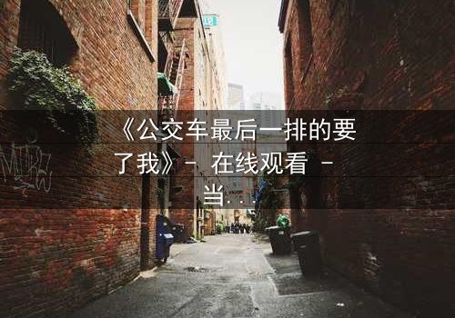 《公交车最后一排的要了我》- 在线观看 - 当隐秘角落成为命运转折点