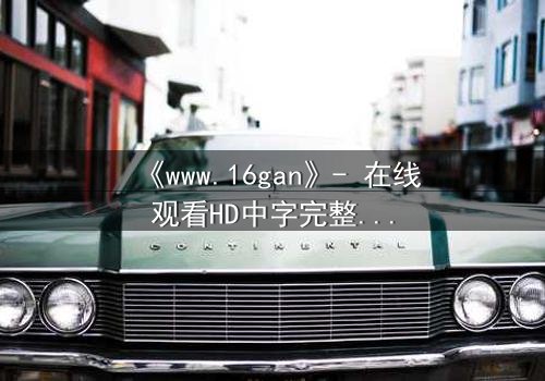 《www.16gan》- 在线观看HD中字完整无删 - 揭开人性暗面的终极诱惑