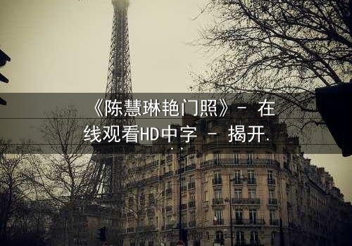 《陈慧琳艳门照》- 在线观看HD中字 - 揭开娱乐圈的隐秘风暴