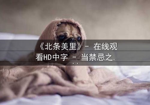 《北条美里》- 在线观看HD中字 - 当禁忌之恋遇上家族宿命