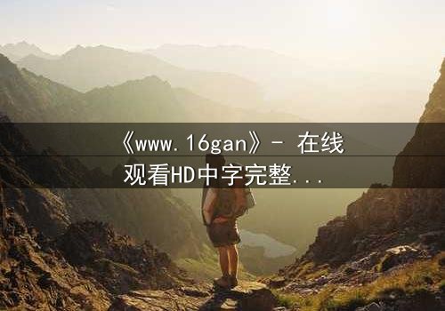 《www.16gan》- 在线观看HD中字完整无删 - 一场数字迷宫的致命诱惑