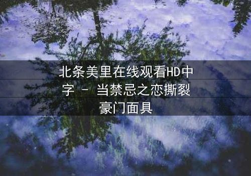 北条美里在线观看HD中字 - 当禁忌之恋撕裂豪门面具