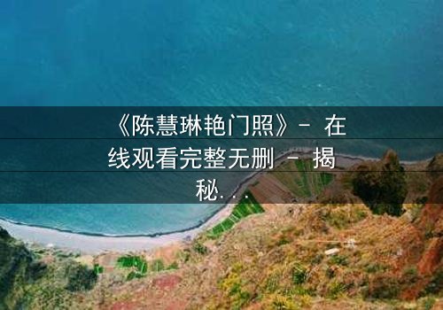 《陈慧琳艳门照》- 在线观看完整无删 - 揭秘明星隐私的惊心风暴