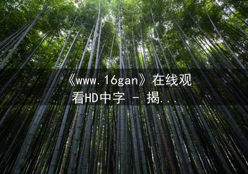 《www.16gan》在线观看HD中字 - 揭开人性暗面的终极诱惑