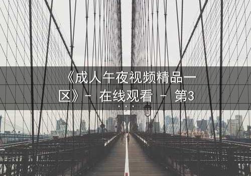 《成人午夜视频精品一区》- 在线观看 - 第3集完整无删