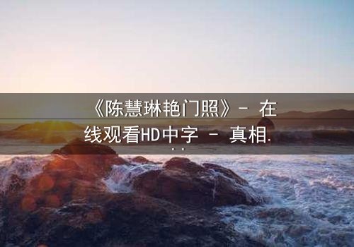 《陈慧琳艳门照》- 在线观看HD中字 - 真相背后隐藏的惊天秘密