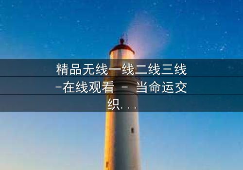 精品无线一线二线三线-在线观看 - 当命运交织,谁将主宰无线世界?