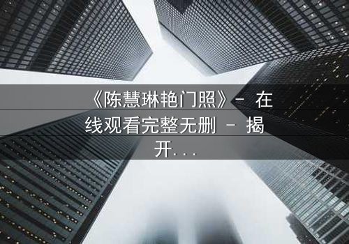《陈慧琳艳门照》- 在线观看完整无删 - 揭开光鲜背后的秘密交易