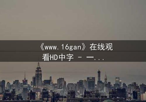 《www.16gan》在线观看HD中字 - 一场数字迷宫的生死博弈