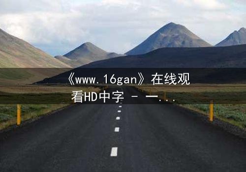 《www.16gan》在线观看HD中字 - 一场数字迷宫的生死博弈