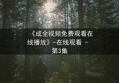 《成全视频免费观看在线播放》-在线观看 - 第3集
