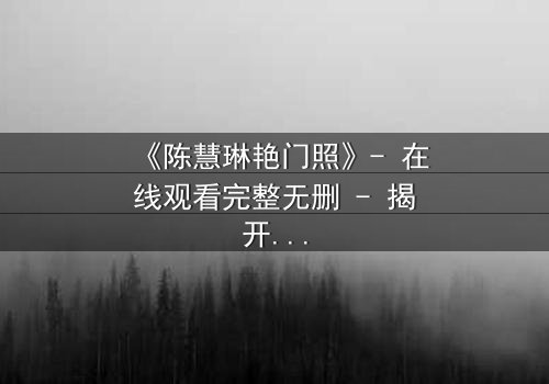 《陈慧琳艳门照》- 在线观看完整无删 - 揭开娱乐圈的隐秘风暴