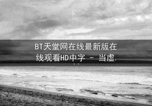 BT天堂网在线最新版在线观看HD中字 - 当虚拟天堂吞噬现实,谁能逃离这场数字噩梦?
