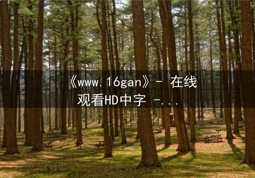 《www.16gan》- 在线观看HD中字 - 揭开人性底层的黑暗秘密