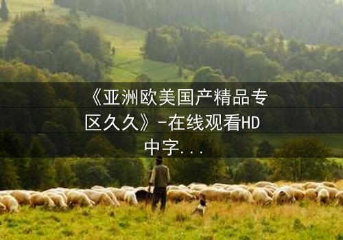 《亚洲欧美国产精品专区久久》-在线观看HD中字 - 免费1080P超清第5集