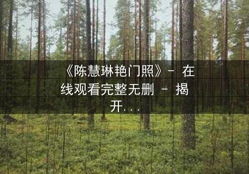 《陈慧琳艳门照》- 在线观看完整无删 - 揭开真相的惊心之旅