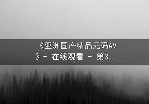 《亚洲国产精品无码AV》- 在线观看 - 第3集 HD中字