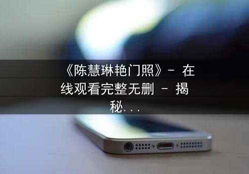 《陈慧琳艳门照》- 在线观看完整无删 - 揭秘明星隐私的惊心风暴