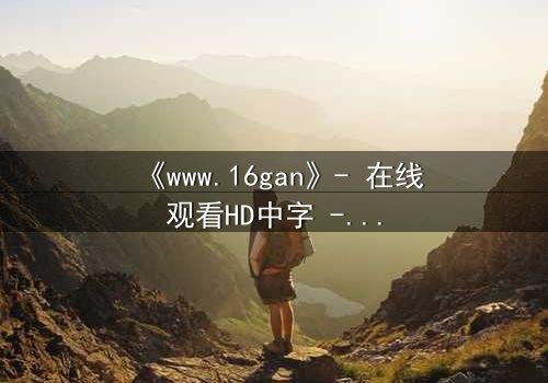 《www.16gan》- 在线观看HD中字 - 揭开数字迷宫的致命诱惑