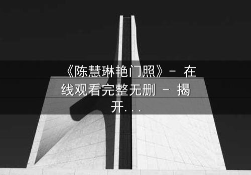 《陈慧琳艳门照》- 在线观看完整无删 - 揭开真相的惊心瞬间